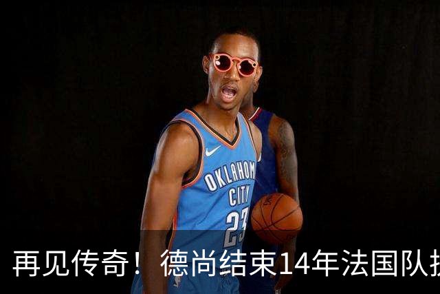 再见传奇！德尚结束14年法国队执教生涯：大赛2冠2亚