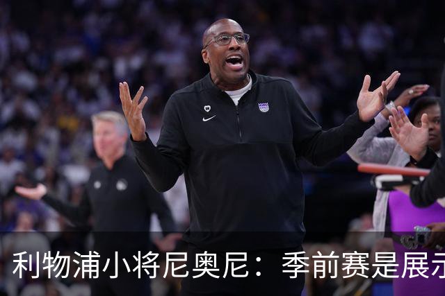 利物浦小将尼奥尼：季前赛是展示自己的机会，想证明自己能力
