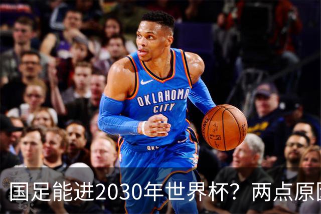 国足能进2030年世界杯？两点原因或证明，因凡蒂诺2年前也给出了回应