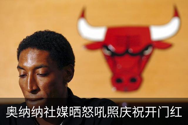 奥纳纳社媒晒怒吼照庆祝开门红