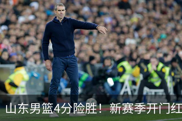 山东男篮4分险胜！新赛季开门红，陈培东12分，谢智杰缺席