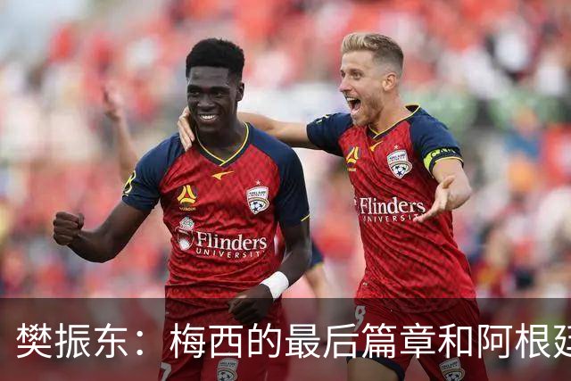 樊振东：梅西的最后篇章和阿根廷一起书写得很完美了