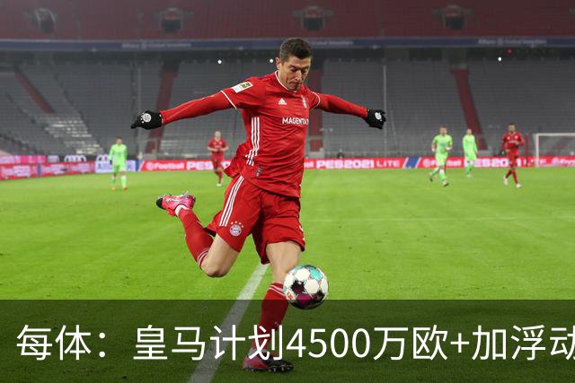 每体：皇马计划4500万欧+加浮动签罗德里，签约至2030年