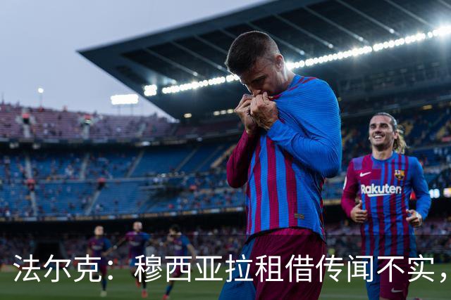 法尔克：穆西亚拉租借传闻不实，仍是拜仁重要一员