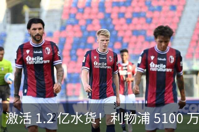 激活 1.2 亿水货！利物浦 5100 万捡漏全能神锋，数据全面碾压